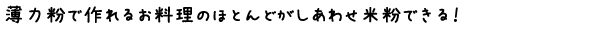 薄力粉で作れるお料理のほとんどがしあわせ米粉できる！