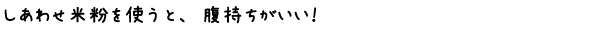 しあわせ米粉を使うと、腹持ちがいい！