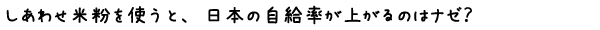 しあわせ米粉を使うと、日本の自給率が上がるのはナゼ？