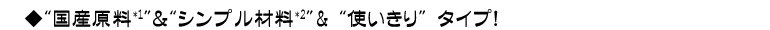国産原料＆シンプル材料＆使いきりタイプ